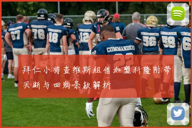 拜仁小将查维斯租借加盟科隆附带买断与回购条款解析