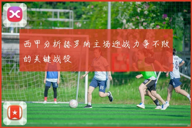 西甲分析赫罗纳主场迎战力争不败的关键战役