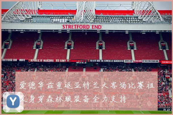 爱德华兹重返亚特兰大客场比赛祖父身穿森林狼装备全力支持