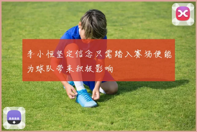 李小恒坚定信念只需踏入赛场便能为球队带来积极影响
