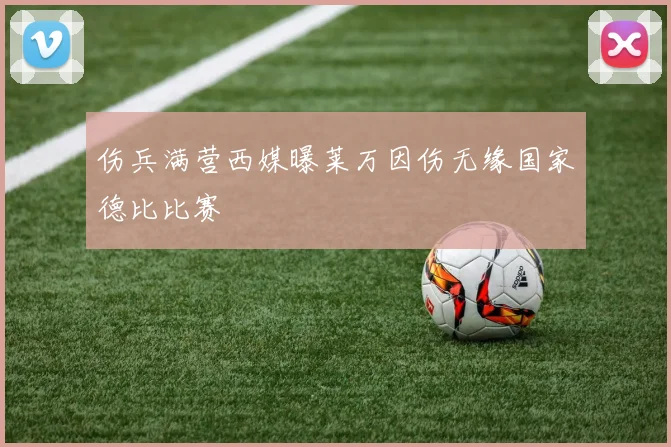 伤兵满营西媒曝莱万因伤无缘国家德比比赛