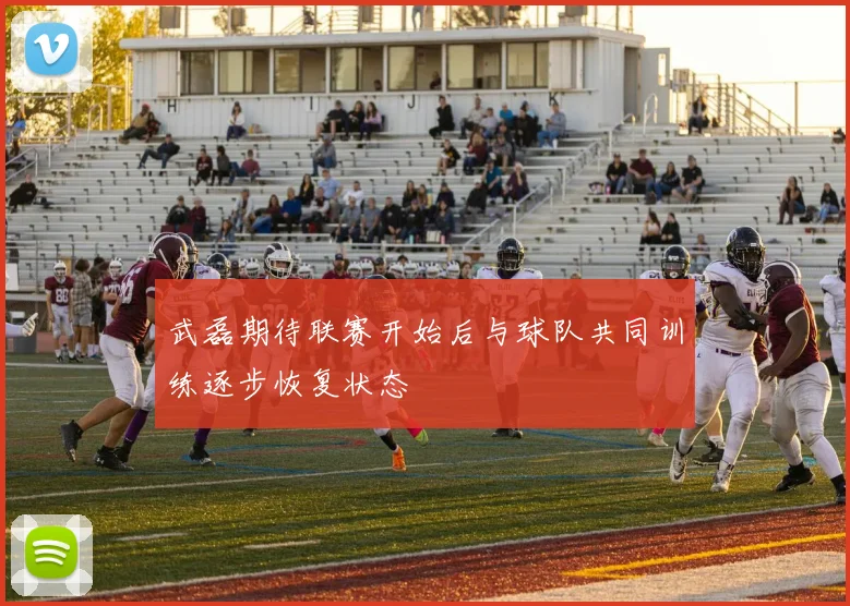武磊期待联赛开始后与球队共同训练逐步恢复状态