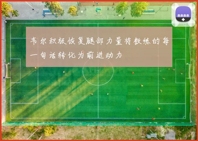 韦尔积极恢复腿部力量将教练的每一句话转化为前进动力