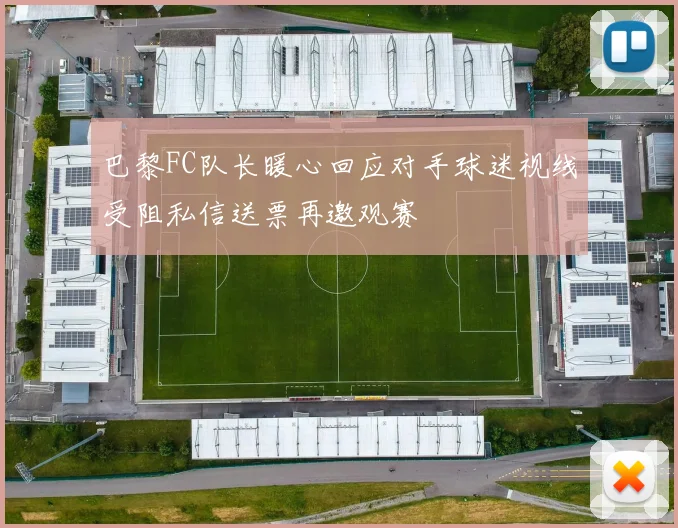 巴黎FC队长暖心回应对手球迷视线受阻私信送票再邀观赛