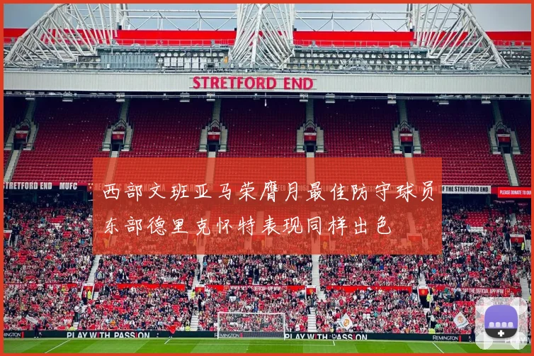 西部文班亚马荣膺月最佳防守球员东部德里克怀特表现同样出色