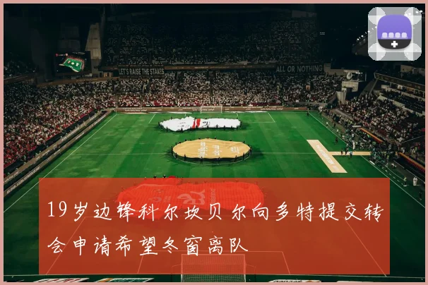 19岁边锋科尔坎贝尔向多特提交转会申请希望冬窗离队