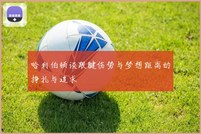 哈利伯顿谈跟腱伤势与梦想距离的挣扎与追求