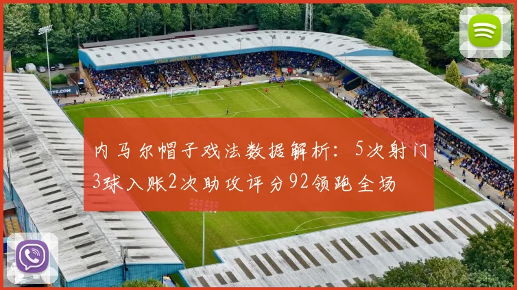 内马尔帽子戏法数据解析：5次射门3球入账2次助攻评分92领跑全场
