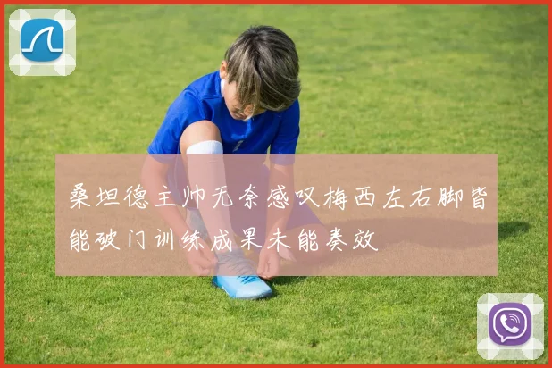 桑坦德主帅无奈感叹梅西左右脚皆能破门训练成果未能奏效