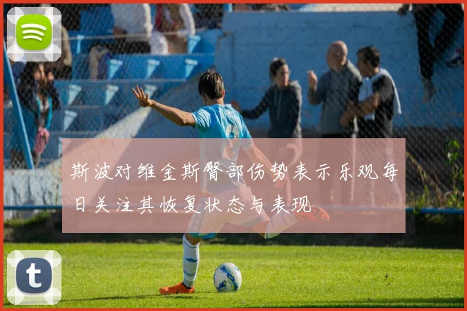 斯波对维金斯臀部伤势表示乐观每日关注其恢复状态与表现