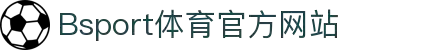 B体育(中国)官方网站-最全面体育赛事直播平台